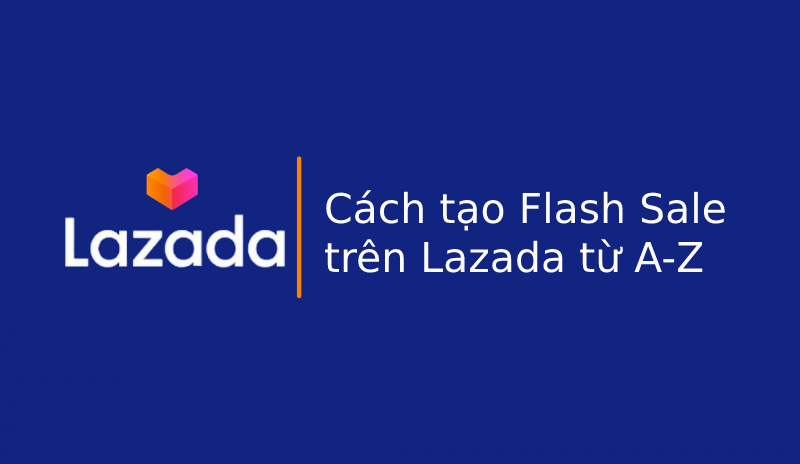 Hướng dẫn cách tạo Flash Sale trên Lazada từ A Z