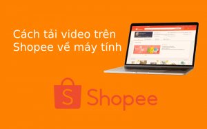 Cách tải video trên Shopee về máy tính