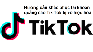 Khắc phục tài khoản quảng cáo Tiktok bị vô hiệu hóa